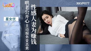 XKVP077 性感人妻為賺錢哄老公開心 主動服務變態男