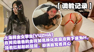 【调教记录】上海拜金女学生[YUZHA]在阿司爸爸的金钱加名牌化妆品攻势下成为M，顶着红彤彤的屁屁，却满脸写着开心